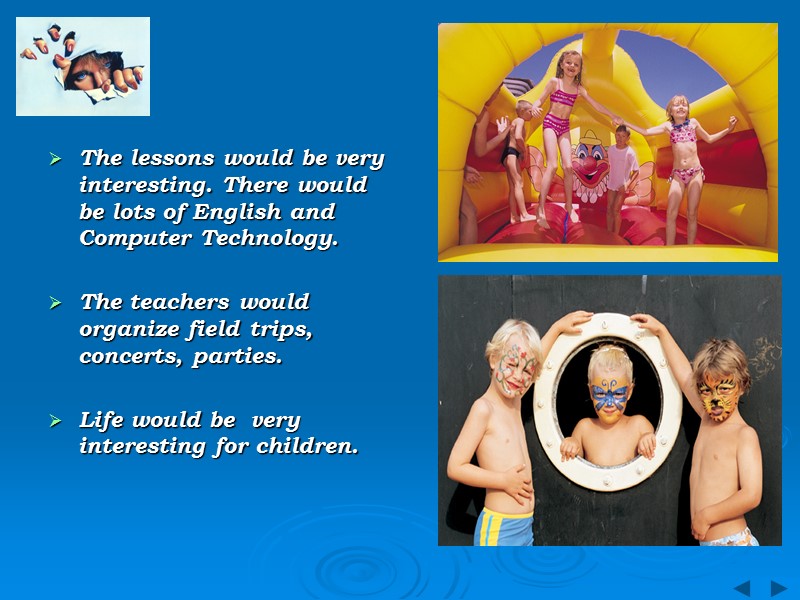 The lessons would be very interesting. There would be lots of English and Computer
